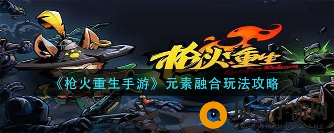 《枪火重生手游》元素融合玩法攻略