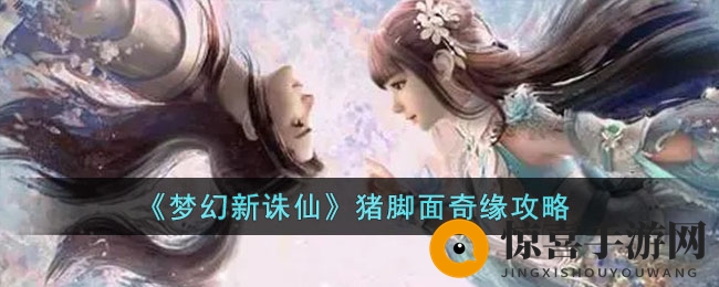 《梦幻新诛仙》猪脚面奇缘攻略