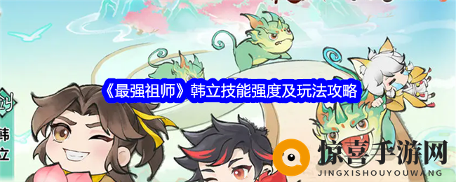《最强祖师》韩立技能强度及玩法攻略