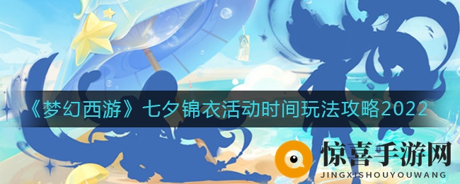 《梦幻西游》七夕锦衣活动时间玩法攻略2022