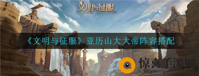 《文明与征服》亚历山大大帝阵容搭配