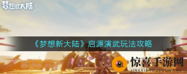 《梦想新大陆》启源演武玩法攻略