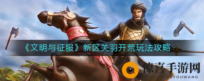 《文明与征服》新区关羽开荒玩法攻略