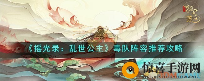 《摇光录：乱世公主》毒队阵容推荐攻略