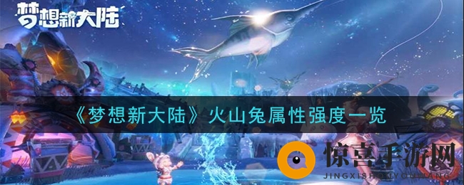 《梦想新大陆》火山兔属性强度一览