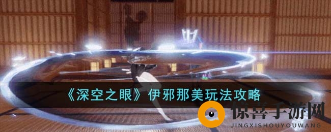 《深空之眼》伊邪那美玩法攻略