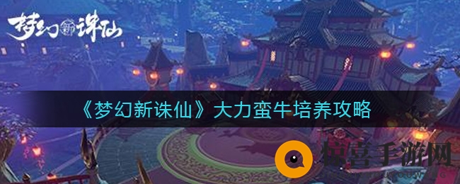 《梦幻新诛仙》大力蛮牛培养攻略