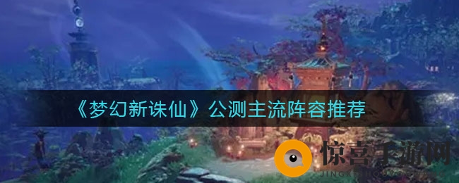 《梦幻新诛仙》公测主流阵容推荐