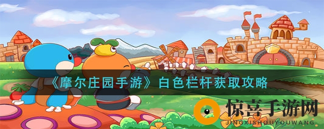 《摩尔庄园手游》白色栏杆获取攻略