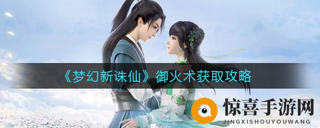《梦幻新诛仙》御火术获取攻略