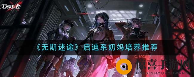 《无期迷途》启迪系奶妈培养推荐
