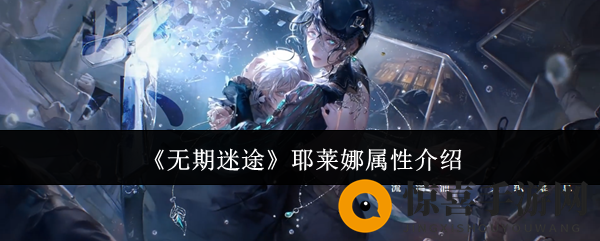 《无期迷途》耶莱娜属性介绍