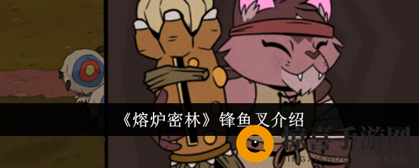 《熔炉密林》锋鱼叉介绍