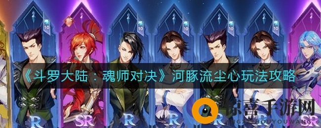 《斗罗大陆：魂师对决》河豚流尘心玩法攻略