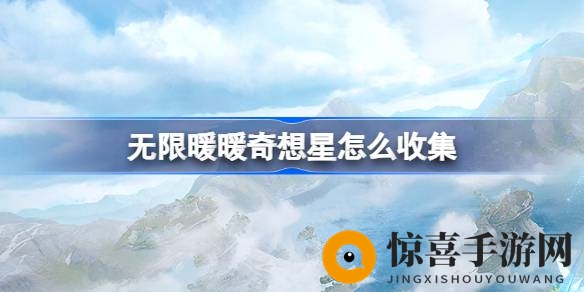 《无限暖暖》奇想星收集攻略大揭秘：趣味挑战等你来挑战