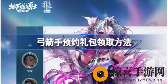 DNF弓箭手预约礼包轻松获取攻略，官方助手网站双途径解锁奖励